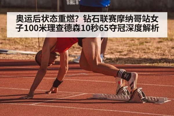 奥运后状态重燃？钻石联赛摩纳哥站女子100米理查德森10秒65夺冠深度解析