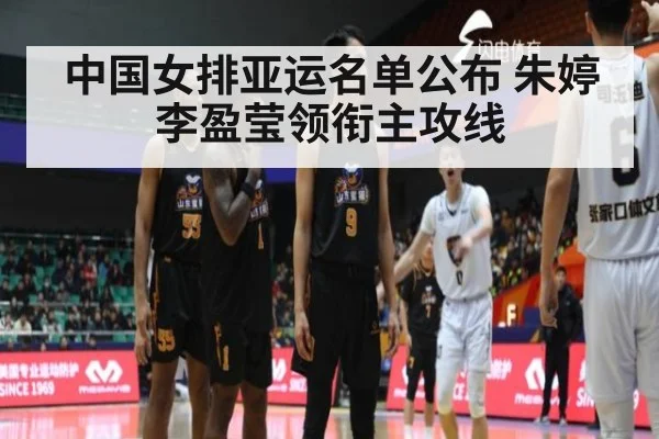 中国女排亚运名单公布 朱婷李盈莹领衔主攻线