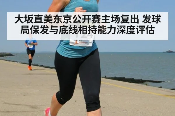 大坂直美东京公开赛主场复出 发球局保发与底线相持能力深度评估
